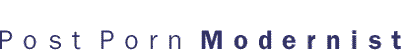 Post Porn Modernist